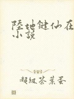 陆地键仙在哪看小说