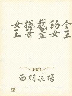 女总裁的全能兵王萧晨女主角