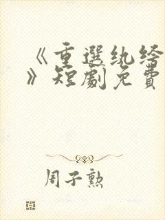 《重选纨绔当爹》短剧免费观看