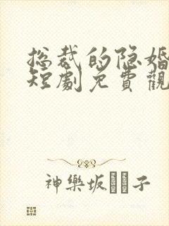 总裁的隐婚甜妻短剧免费观看