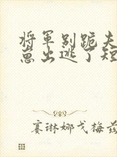 将军别跪夫人带崽出逃了短剧免费观看