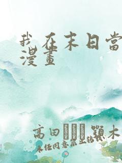 我在末日当大佬漫画