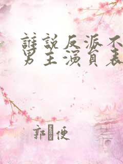 谁说反派不能当男主演员表