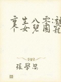 重生八零:被九个女儿团宠了全文阅读