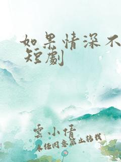 如果情深不可说 短剧