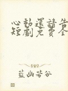 心动还请告诉我短剧免费全集