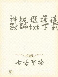 神级选择这个御兽师txt下载
