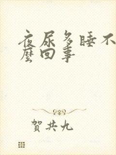 夜尿多睡不着怎么回事