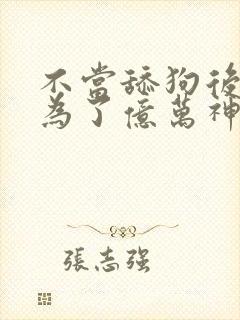 不当舔狗后我成为了亿万神豪 漫画免费