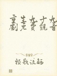 重生九十九世短剧免费观看高清