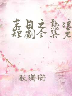 末日之热浪来袭短剧全集免费看末世短剧