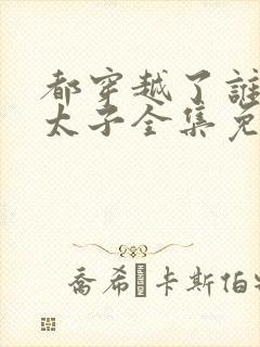 都穿越了谁还当太子全集免费观看