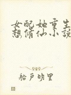 女配她重生后只想修仙小说