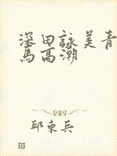 深田咏美青梅竹马高潮