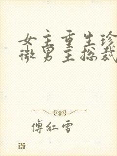 女主重生珍惜卑微男主总裁