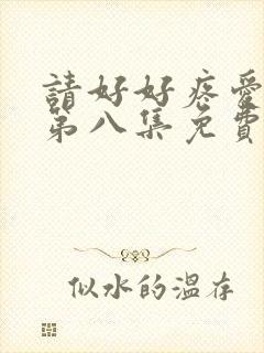 请好好疼爱里面第八集免费观看