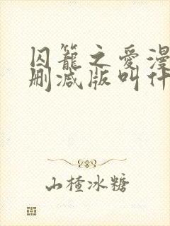 囚笼之爱漫画未删减版叫什么