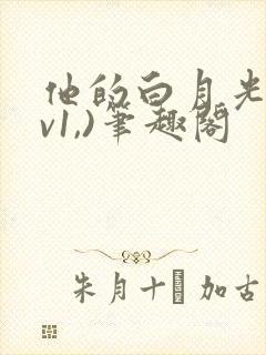 他的白月光(1v1,)笔趣阁