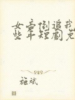 女帝倒追我的那些年短剧免费观看