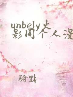 unbely火影同个人漫画全集免费观看