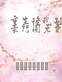 重生后我制霸了豪门圈免费阅读