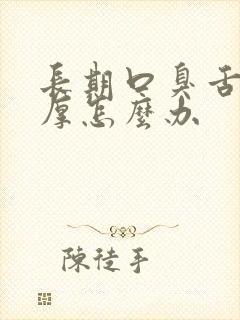 长期口臭舌苔白厚怎么办