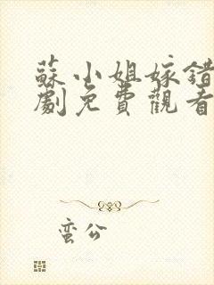 苏小姐嫁错人短剧免费观看全集