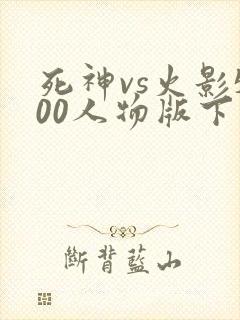 死神vs火影500人物版下载
