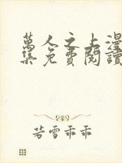 万人之上漫画全集免费阅读下拉式