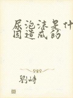 尿泡沫是什么原因造成的