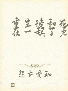 重生后和死对头在一起了免费阅读