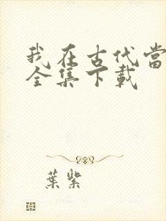 我在古代当王爷全集下载