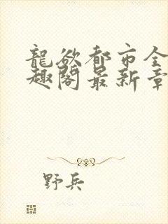 龙欲都市全本笔趣阁最新章节免费阅