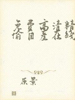 免费高清精品国偷自产在线