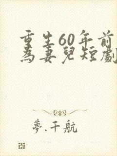 重生60年前只为妻儿短剧免费