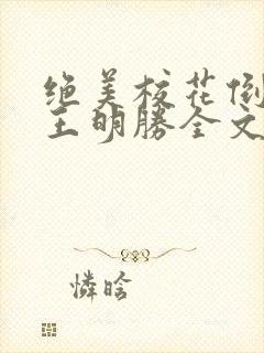 绝美校花倒追我王明胜全文阅读