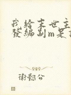 我给末世主角们发编制m是谁