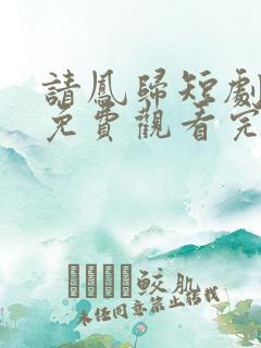 请凤归短剧全集免费观看完整版