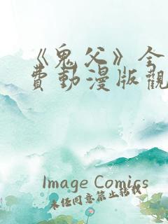 《鬼父》全集免费动漫版观看