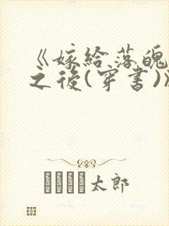 《嫁给落魄反派之后(穿书)》