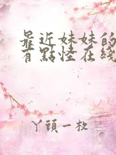 最近妹妹的样子有点怪在线免费观看