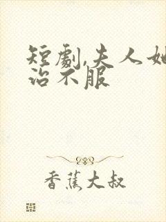 短剧,夫人她专治不服