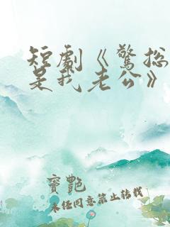 短剧《惊总裁竟是我老公》