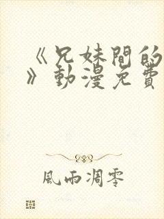 《兄妹间的秘密》动漫免费全集播放