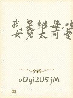 我是继母,但是女儿太可爱了免费