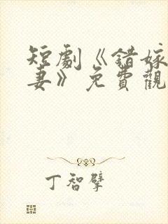 短剧《错嫁小甜妻》免费观看