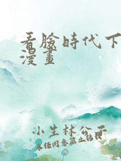 看脸时代下拉式漫画