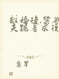 离婚后,禁欲前夫跪着求复合简凝在线全文