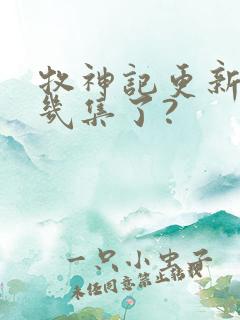 牧神记更新到第几集了?