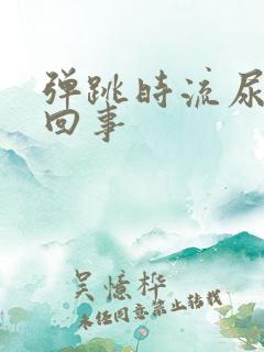 弹跳时流尿怎么回事